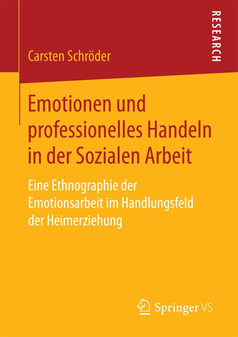 Emotionen und professionelles Handeln in der Sozialen Arbeit: Eine Ethnographie der Emotionsarbeit im Handlungsfeld der Heimerziehung Social Sciences
