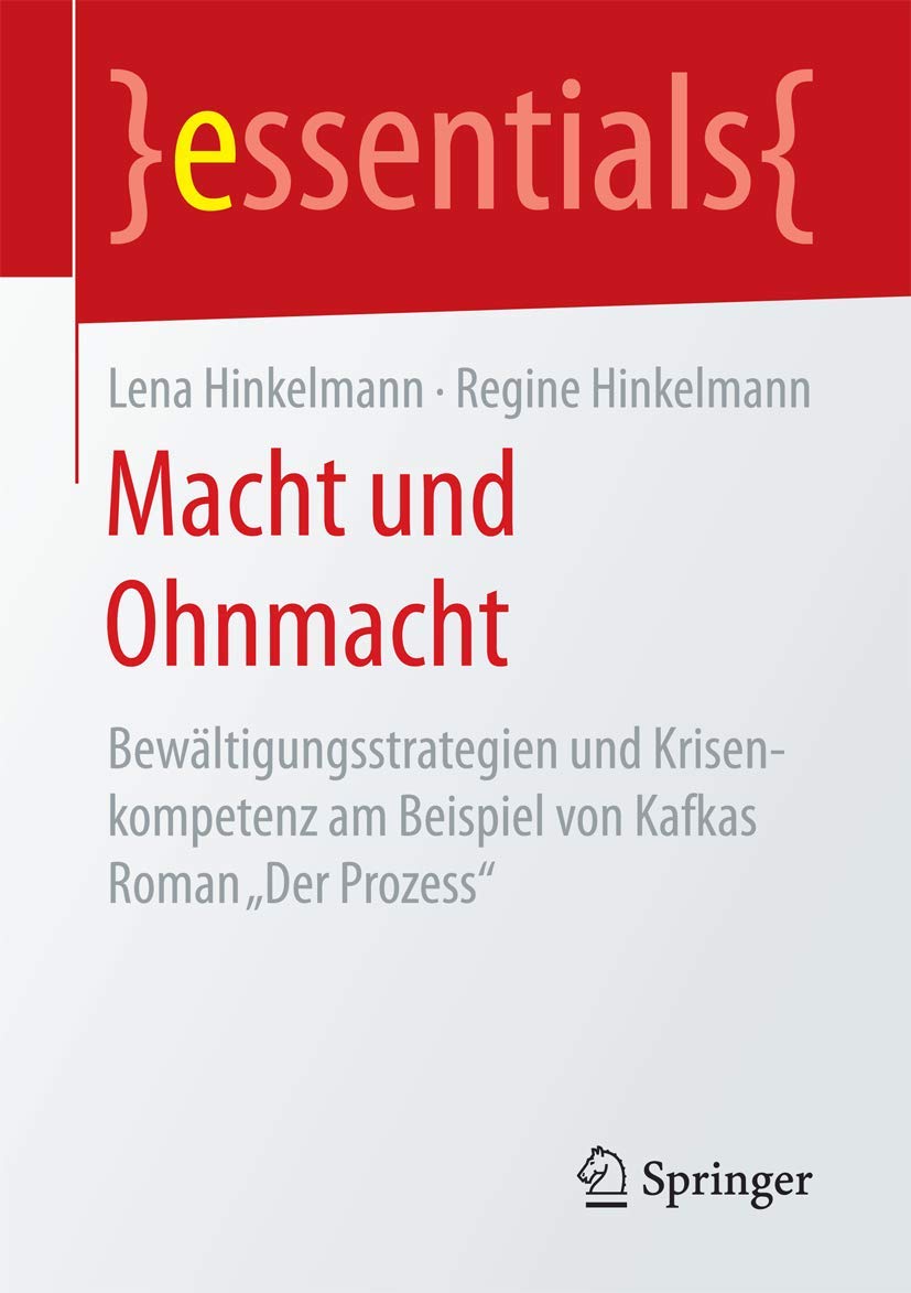 Macht und Ohnmacht: Bewältigungsstrategien und Krisenkompetenz am Beispiel von Kafkas Roman „Der Prozess“ (essentials) Medicine