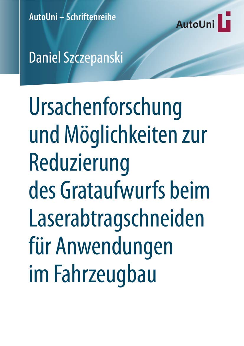 Ursachenforschung und Möglichkeiten zur Reduzierung des Grataufwurfs beim Laserabtragschneiden für Anwendungen im Fahrzeugbau (AutoUni – Schriftenreihe, Band 106) Business, Finance & Career
