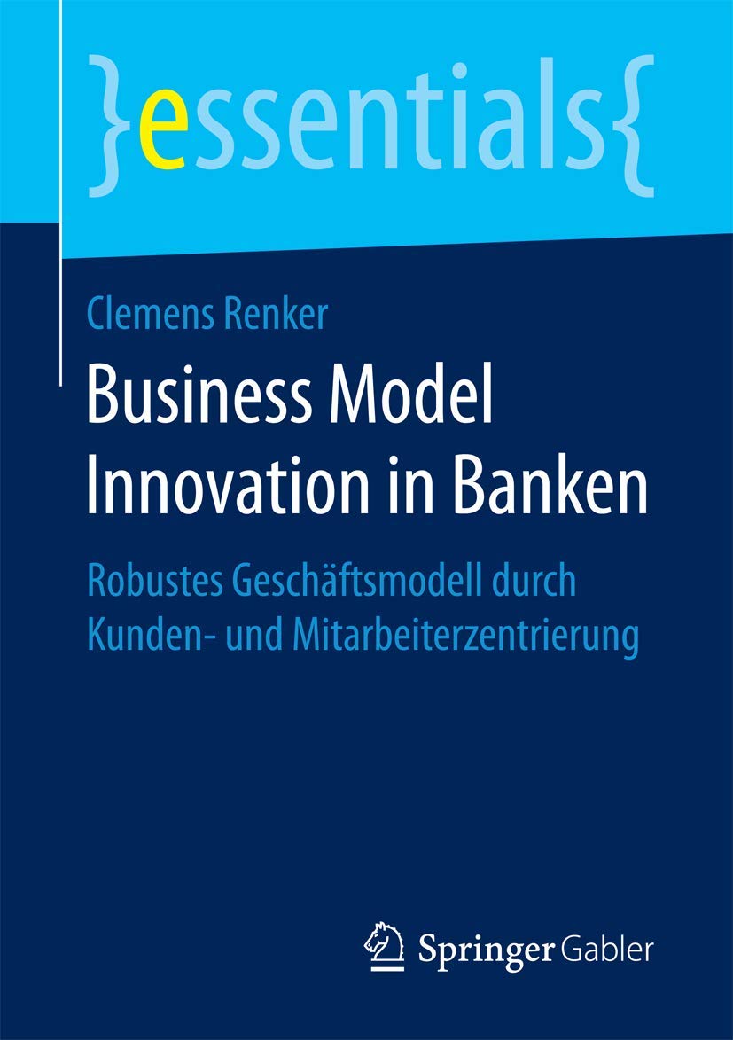 Business Model Innovation in Banken: Robustes Geschäftsmodell durch Kunden- und Mitarbeiterzentrierung (essentials) Law