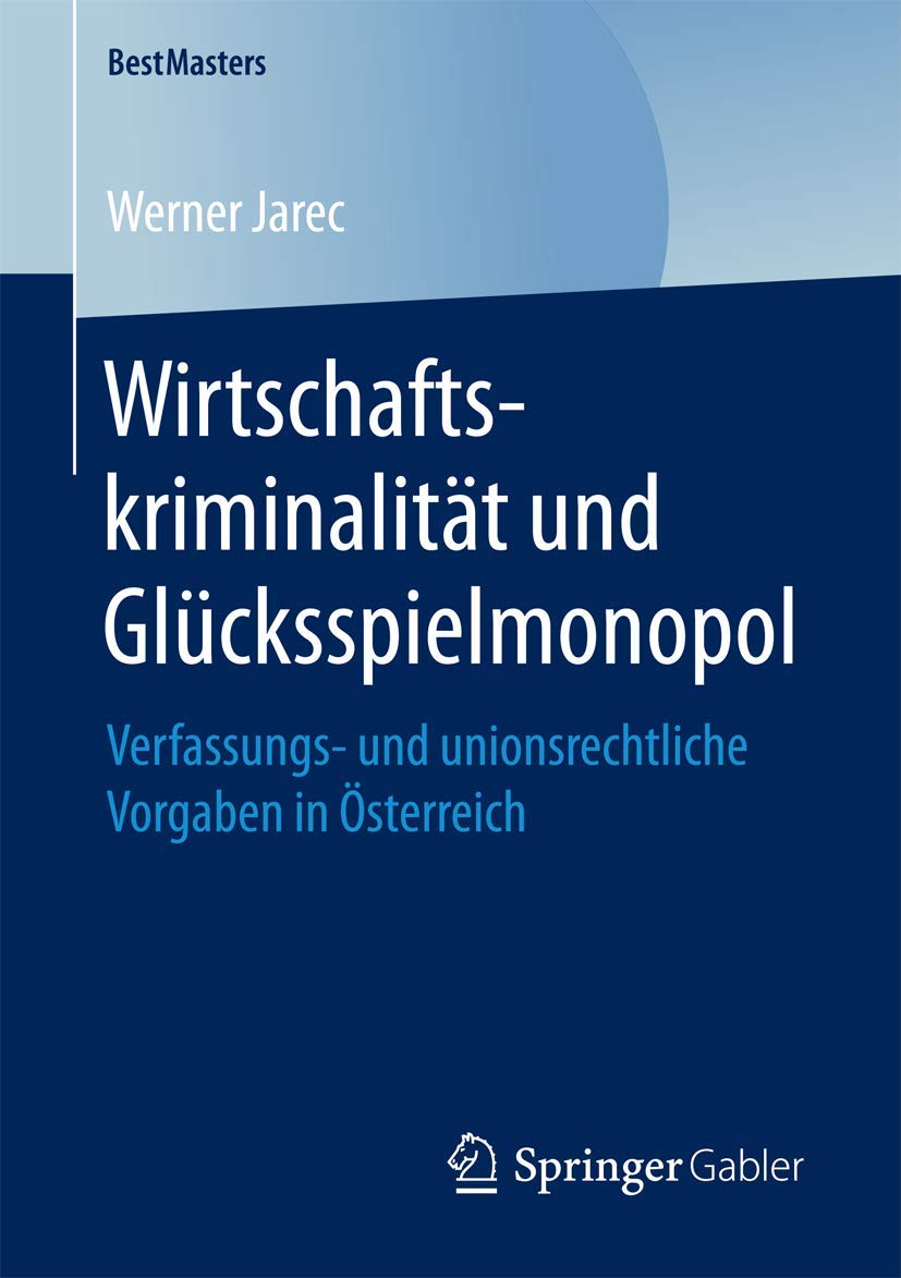 Wirtschaftskriminalität und Glücksspielmonopol: Verfassungs- und unionsrechtliche Vorgaben in Österreich (BestMasters) Law