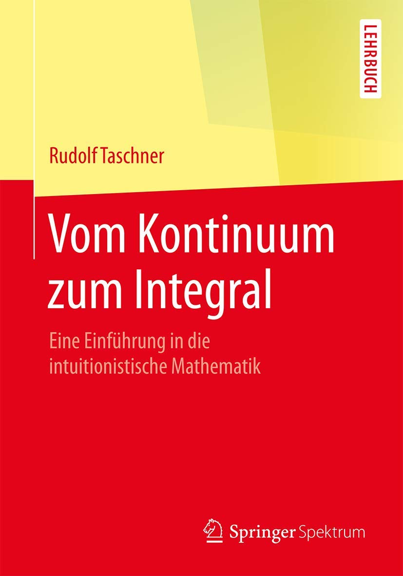Vom Kontinuum zum Integral: Eine Einführung in die intuitionistische Mathematik Mathematics