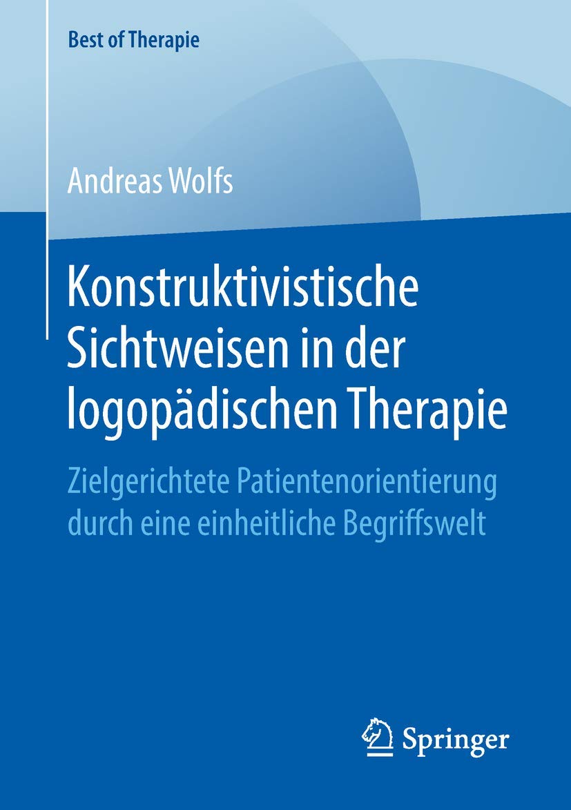 Konstruktivistische Sichtweisen in der logopädischen Therapie: Zielgerichtete Patientenorientierung durch eine einheitliche Begriffswelt (Best of Therapie) Medicine