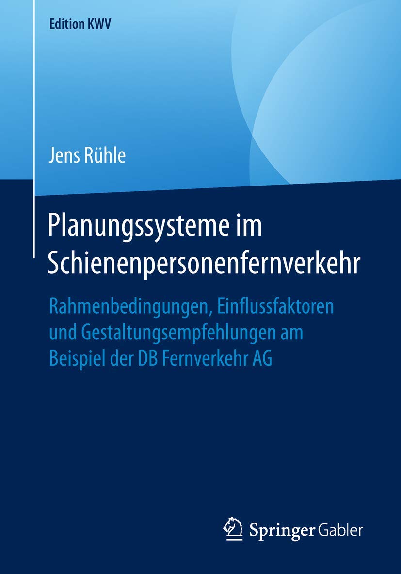 Planungssysteme im Schienenpersonenfernverkehr: Rahmenbedingungen, Einflussfaktoren und Gestaltungsempfehlungen am Beispiel der DB Fernverkehr AG (Edition KWV) Law