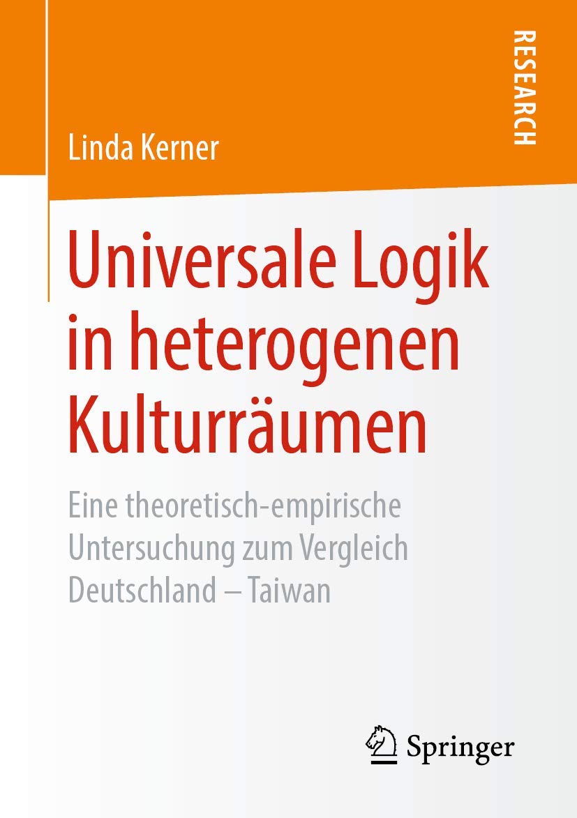 Universale Logik in heterogenen Kulturräumen: Eine theoretisch-empirische Untersuchung zum Vergleich Deutschland – Taiwan Business, Finance & Career