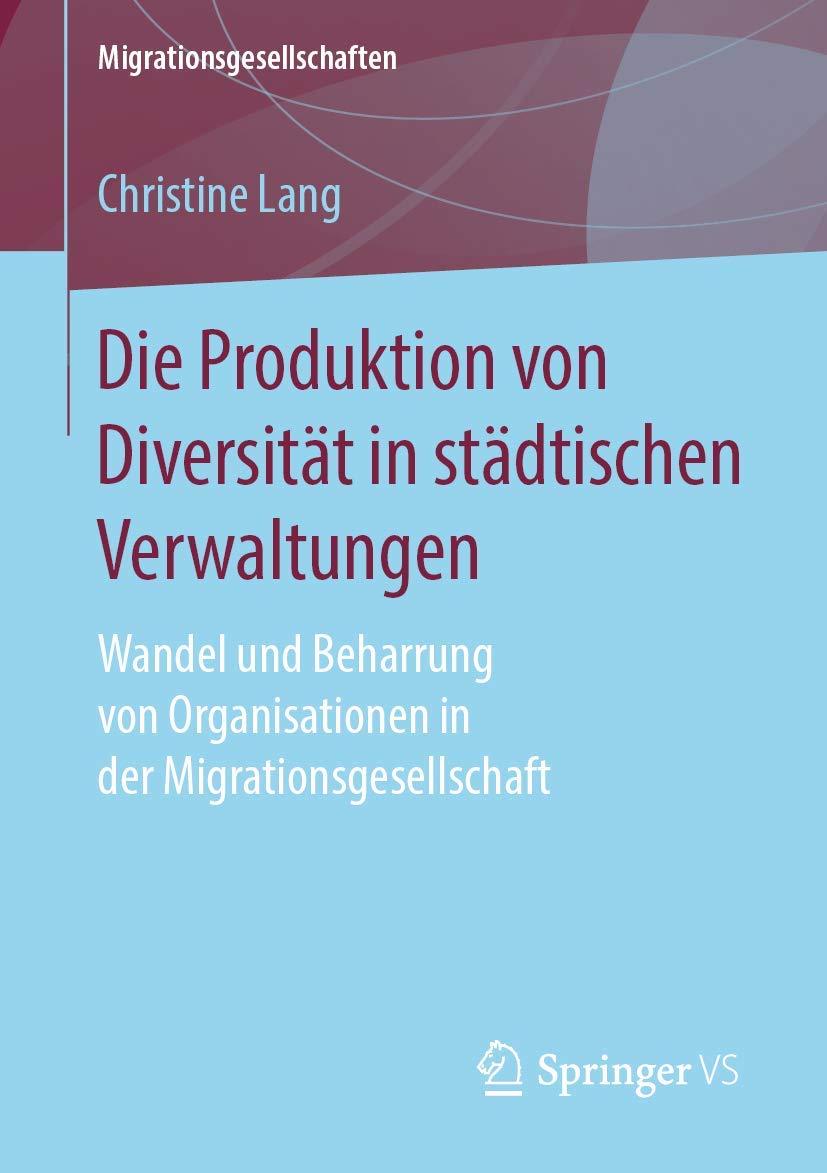 Die Produktion von Diversität in städtischen Verwaltungen: Wandel und Beharrung von Organisationen in der Migrationsgesellschaft (Migrationsgesellschaften) Law