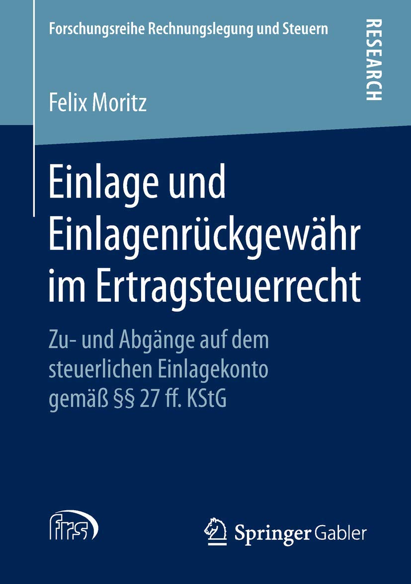 Einlage und Einlagenrückgewähr im Ertragsteuerrecht: Zu- und Abgänge auf dem steuerlichen Einlagekonto gemäß §§ 27 ff. KStG (Forschungsreihe Rechnungslegung und Steuern) Law