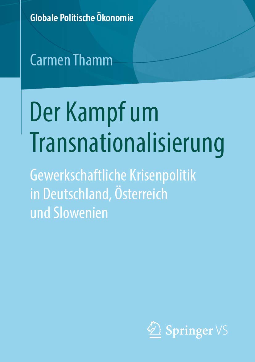 Der Kampf um Transnationalisierung: Gewerkschaftliche Krisenpolitik in Deutschland, Österreich und Slowenien (Globale Politische Ökonomie) Law