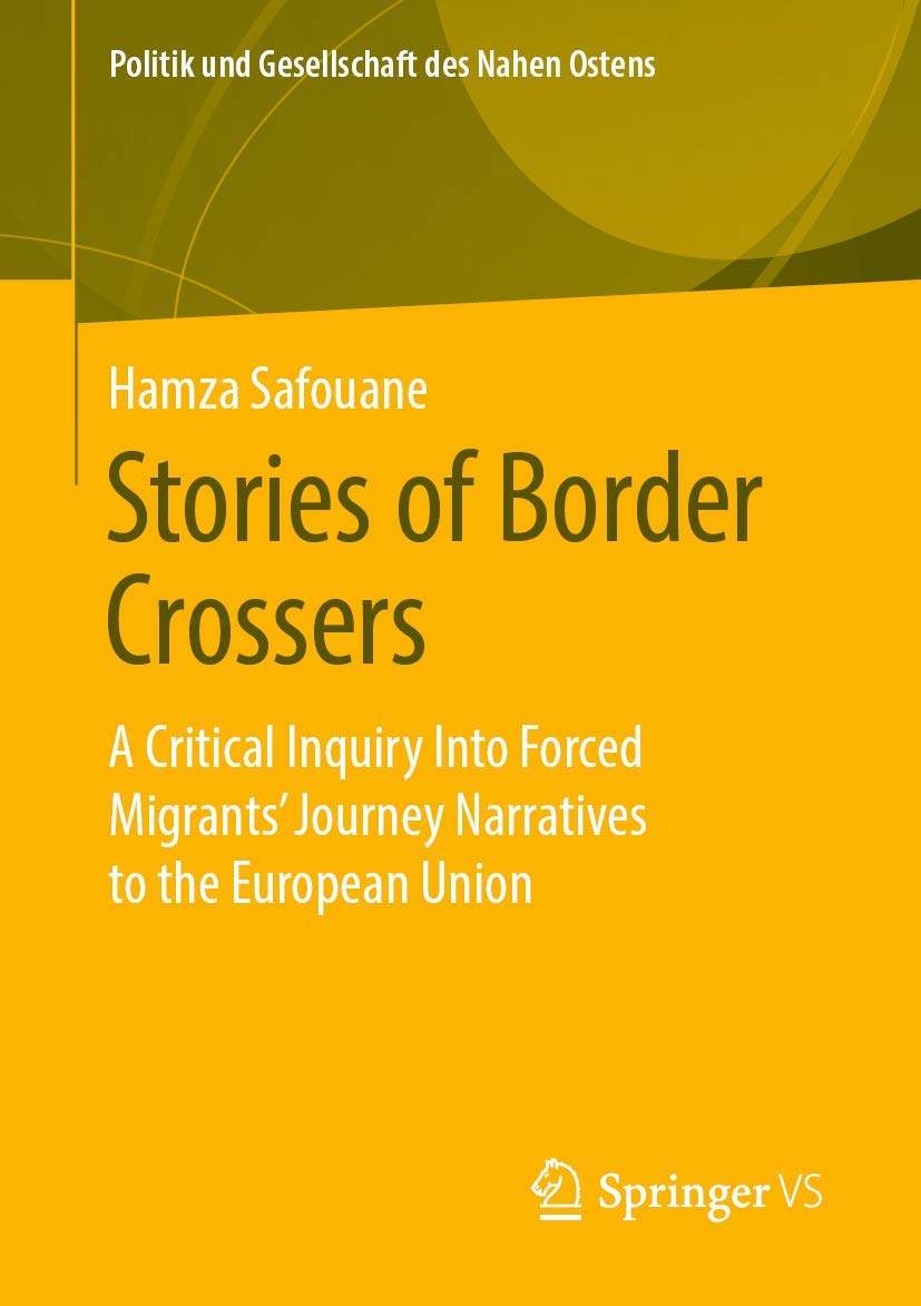 Stories of Border Crossers: A Critical Inquiry Into Forced Migrants’ Journey Narratives to the European Union (Politik und Gesellschaft des Nahen Ostens) Law