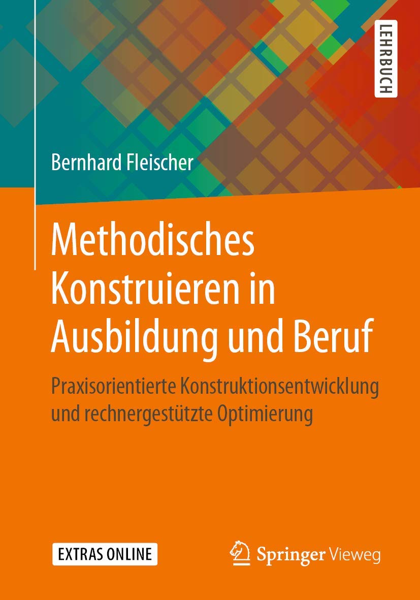 Methodisches Konstruieren in Ausbildung und Beruf: Praxisorientierte Konstruktionsentwicklung und rechnergestützte Optimierung Business & Technology