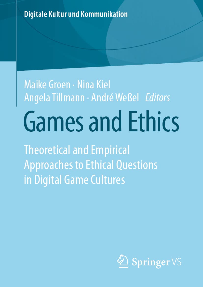 Games and Ethics: Theoretical and Empirical Approaches to Ethical Questions in Digital Game Cultures (Digitale Kultur und Kommunikation, Band 7) Computer Science