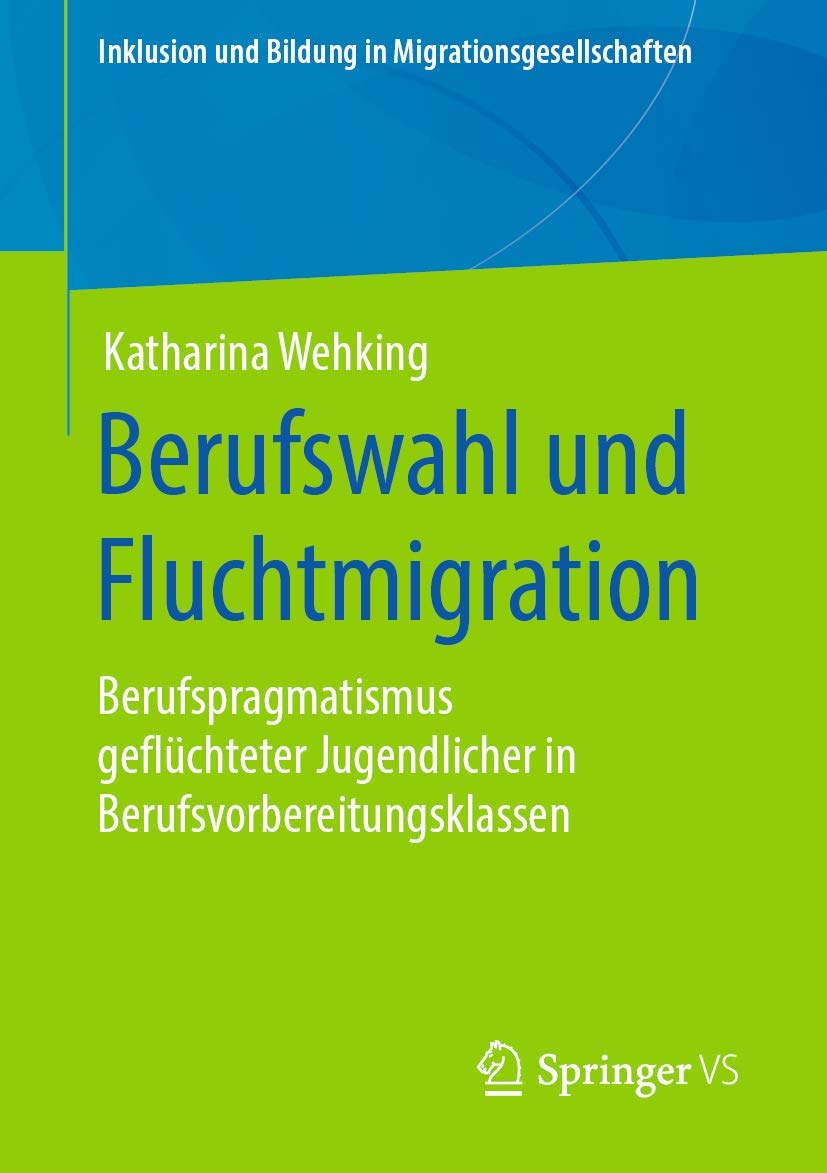 Berufswahl und Fluchtmigration: Berufspragmatismus geflüchteter Jugendlicher in Berufsvorbereitungsklassen (Inklusion und Bildung in Migrationsgesellschaften) Law