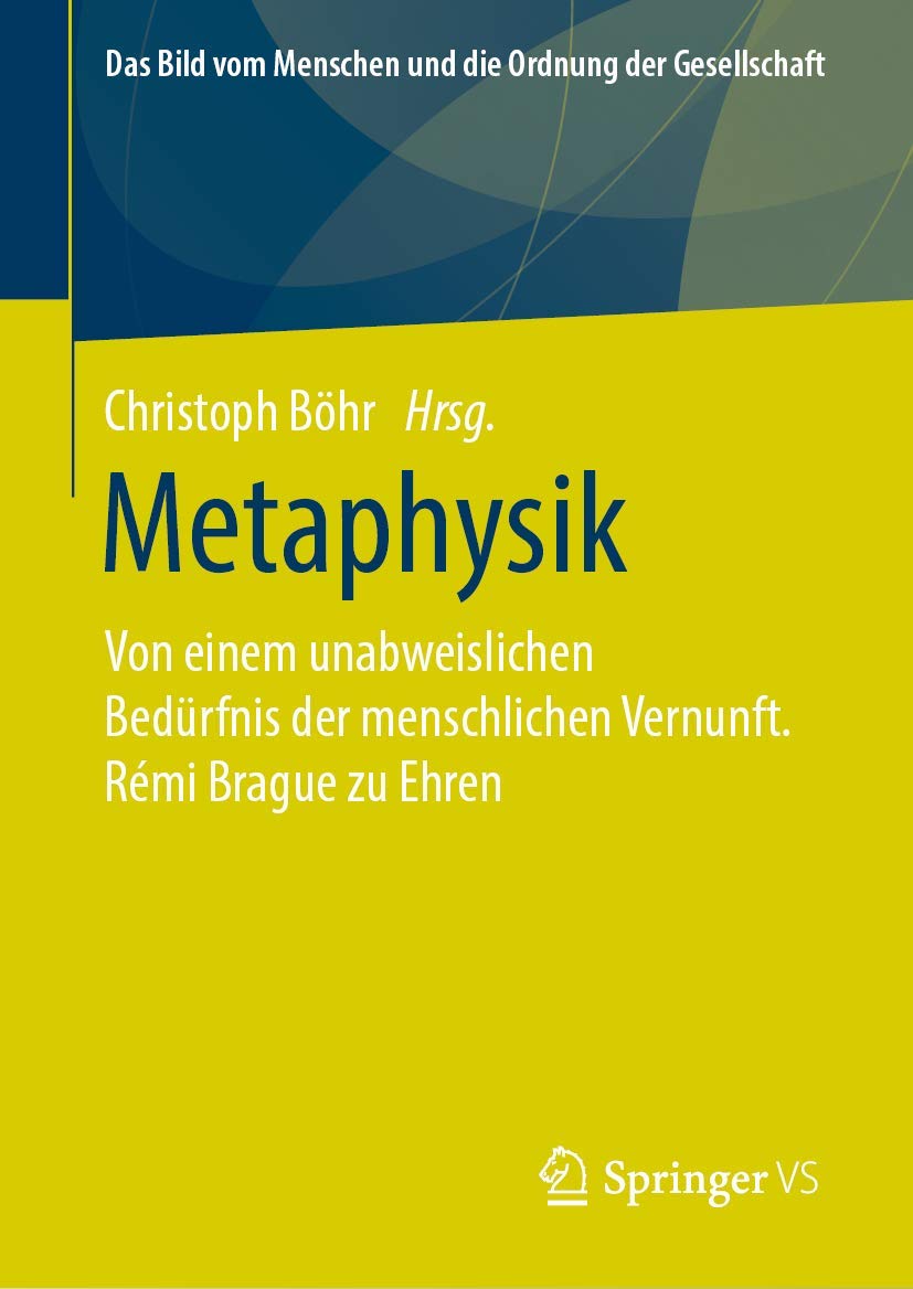 Metaphysik: Von einem unabweislichen Bedürfnis der menschlichen Vernunft. Rémi Brague zu Ehren (Das Bild vom Menschen und die Ordnung der Gesellschaft) Philosophy
