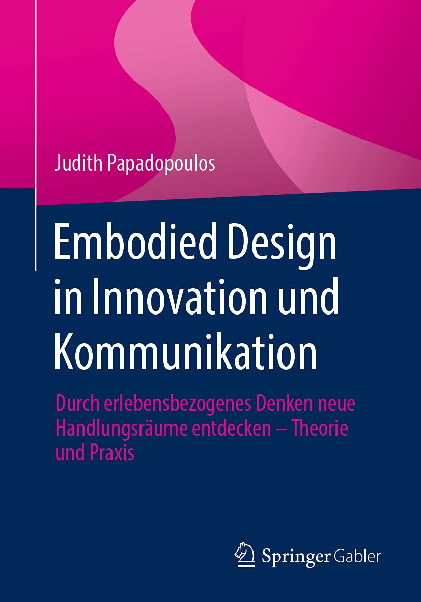Embodied Design in Innovation und Kommunikation: Durch erlebensbezogenes Denken neue Handlungsräume entdecken – Theorie und Praxis Law