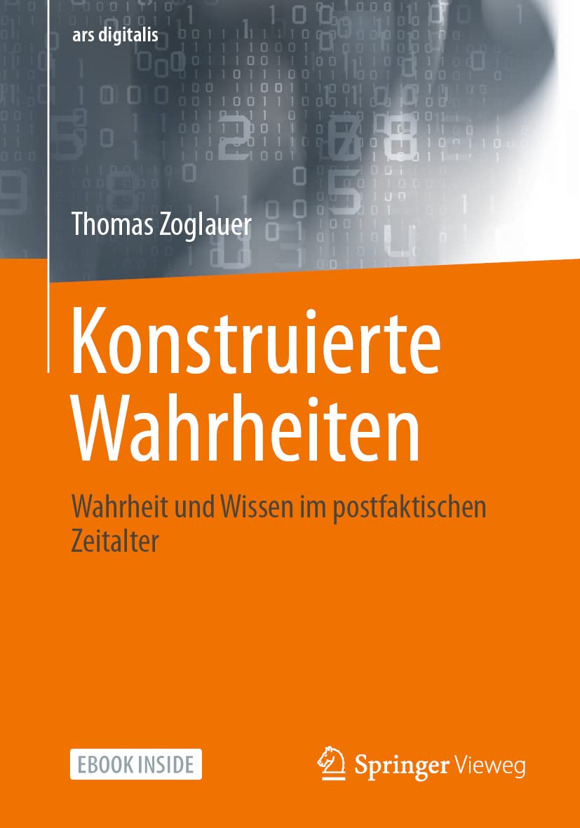 Konstruierte Wahrheiten: Wahrheit und Wissen im postfaktischen Zeitalter (ars digitalis) Computer Science
