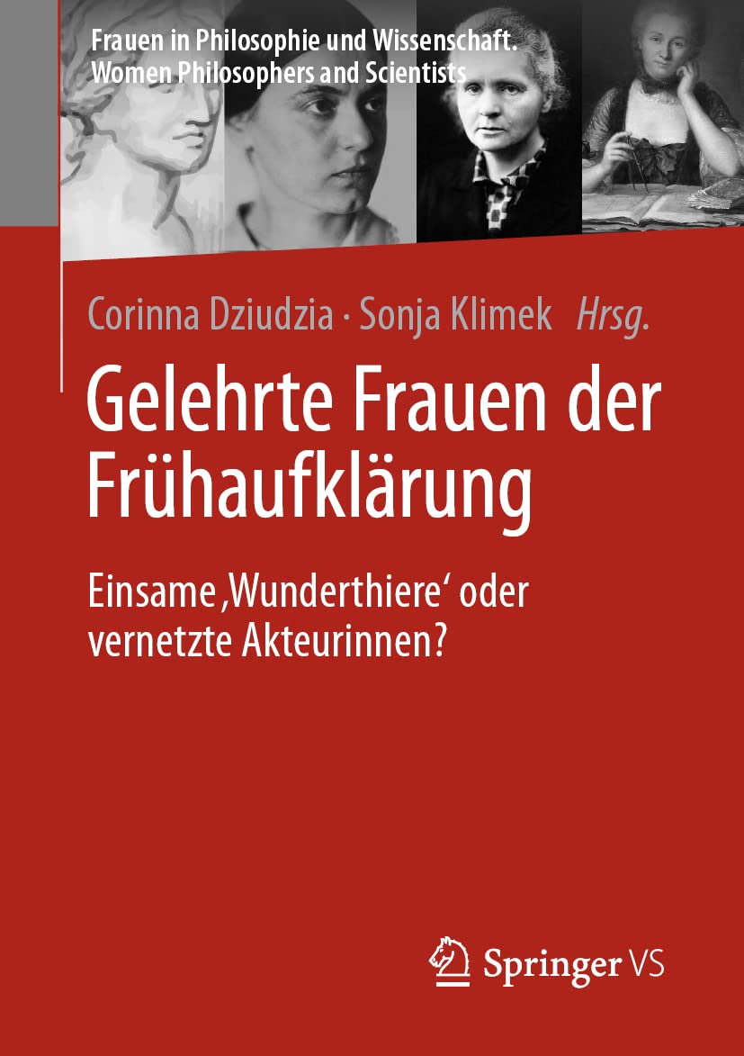 Gelehrte Frauen der Frühaufklärung: Einsame ‚Wunderthiere‘ oder vernetzte Akteurinnen? (Frauen in Philosophie und Wissenschaft. Women Philosophers and Scientists) Philosophy