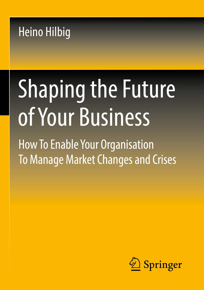 Shaping the Future of Your Business: How To Enable Your Organisation To Manage Market Changes and Crises Law