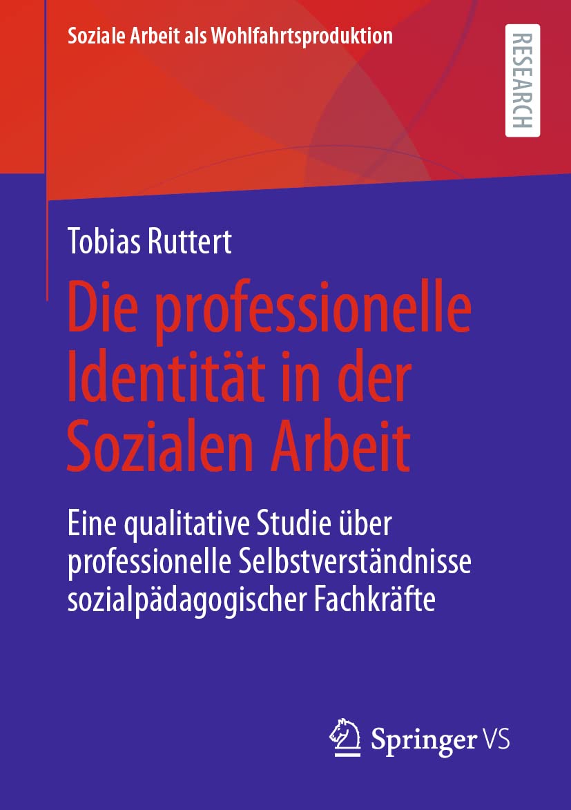Die professionelle Identität in der Sozialen Arbeit: Eine qualitative Studie über professionelle Selbstverständnisse sozialpädagogischer Fachkräfte (Soziale Arbeit als Wohlfahrtsproduktion, Band 23) Social Sciences