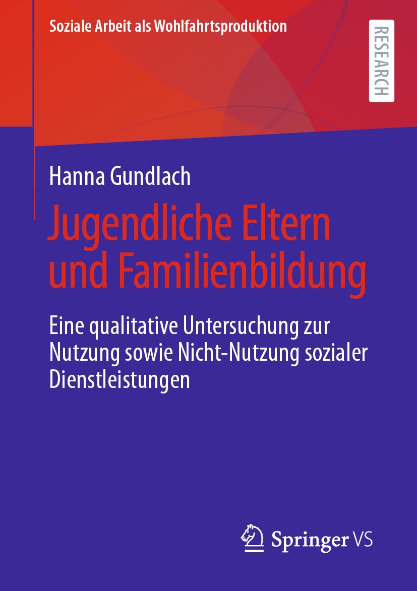 Jugendliche Eltern und Familienbildung: Eine qualitative Untersuchung zur Nutzung sowie Nicht-Nutzung sozialer Dienstleistungen (Soziale Arbeit als Wohlfahrtsproduktion, Band 24) Social Sciences
