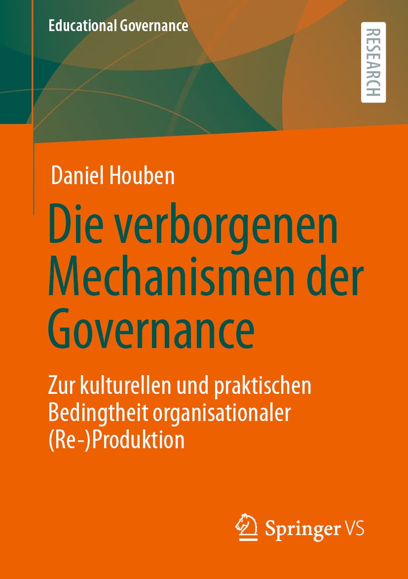 Die verborgenen Mechanismen der Governance: Zur kulturellen und praktischen Bedingtheit organisationaler (Re-)Produktion (Educational Governance, Band 50) Education & Training
