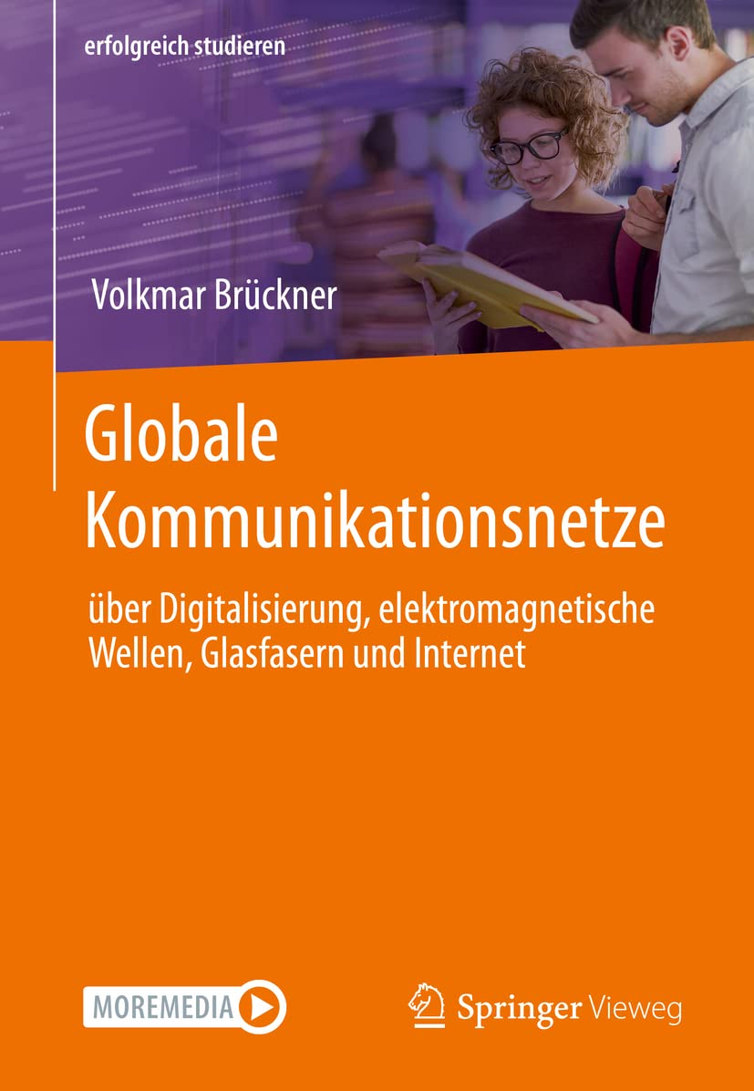 Globale Kommunikationsnetze: über Digitalisierung, elektromagnetische Wellen, Glasfasern und Internet (erfolgreich studieren) Computer Science