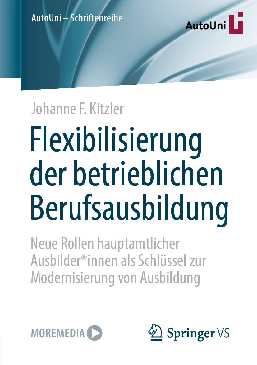 Flexibilisierung der betrieblichen Berufsausbildung: Neue Rollen hauptamtlicher Ausbilder*innen als Schlüssel zur Modernisierung von Ausbildung (AutoUni – Schriftenreihe, Band 161) Business, Finance & Career
