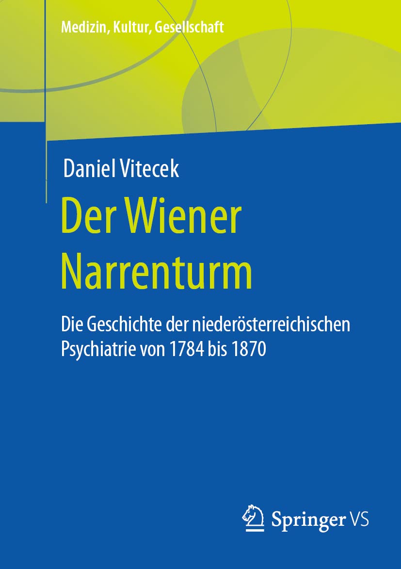 Der Wiener Narrenturm: Die Geschichte der niederösterreichischen Psychiatrie von 1784 bis 1870 (Medizin, Kultur, Gesellschaft) Politics & History