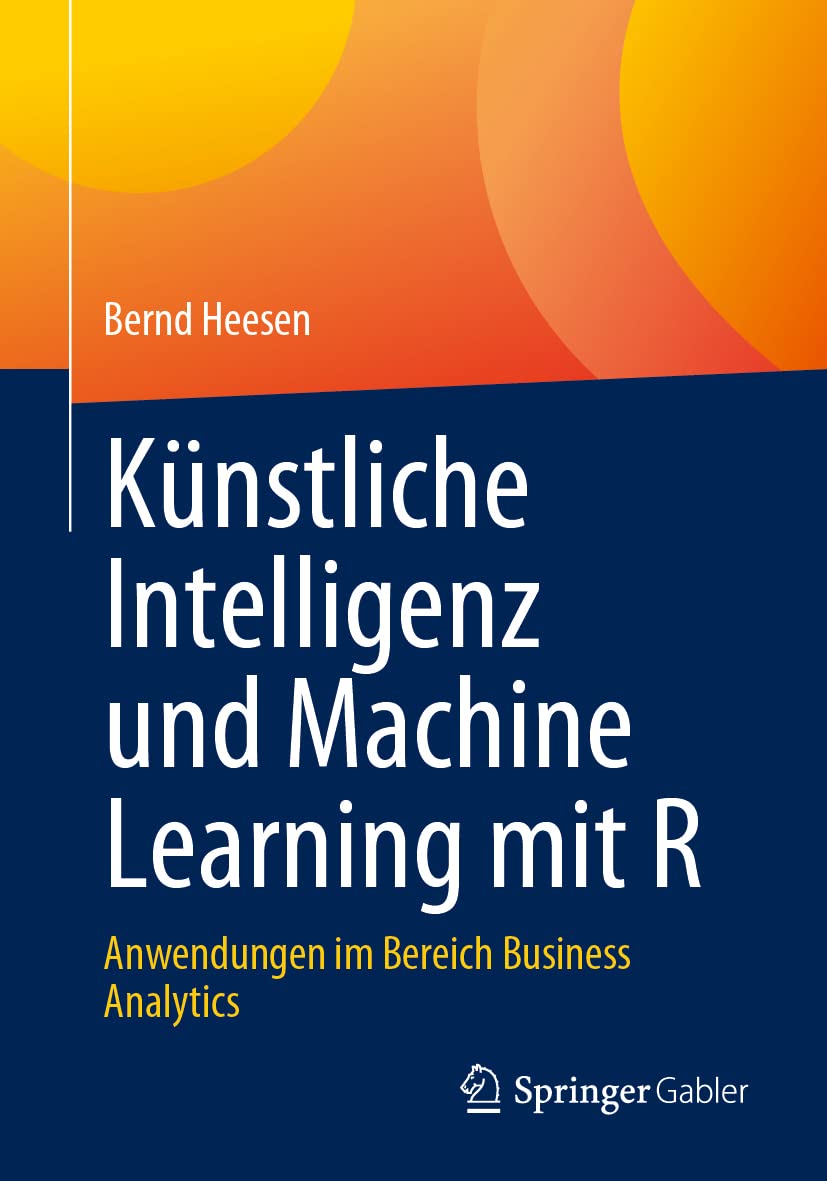 Künstliche Intelligenz und Machine Learning mit R: Anwendungen im Bereich Business Analytics Business, Finance & Career