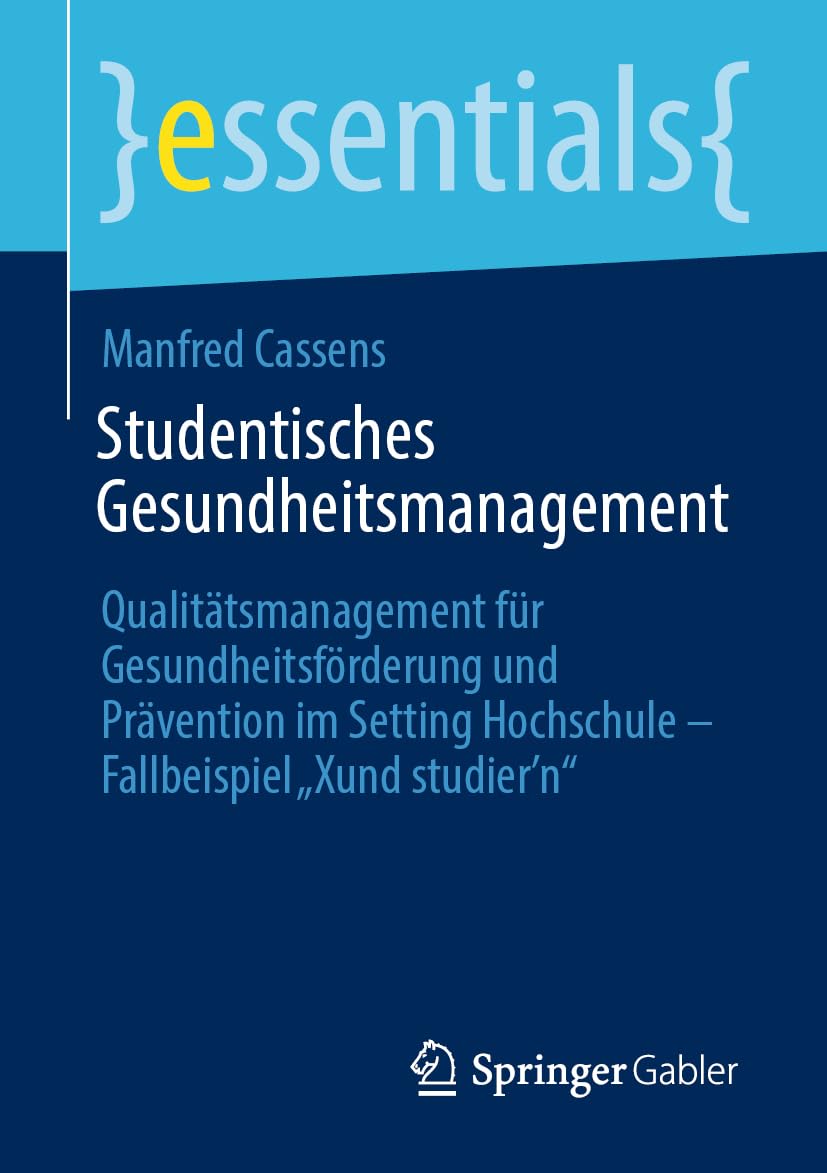 Studentisches Gesundheitsmanagement: Qualitätsmanagement für Gesundheitsförderung und Prävention im Setting Hochschule - Fallbeispiel „Xund studier’n“ (essentials) Medicine