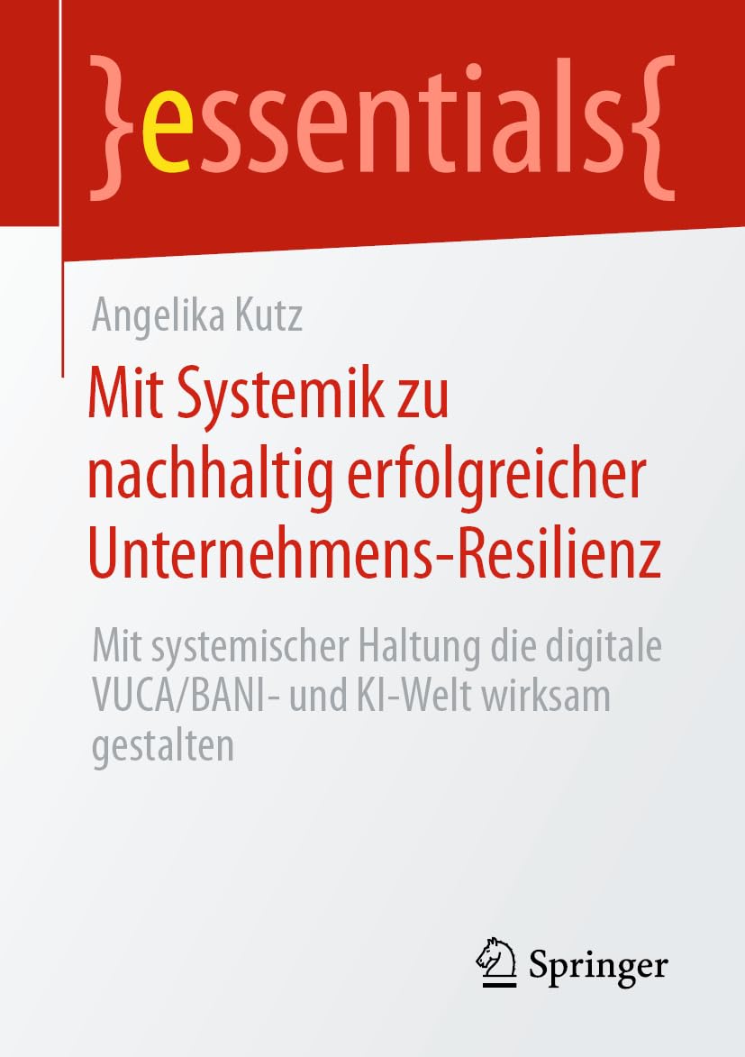 Mit Systemik zu nachhaltig erfolgreicher Unternehmens-Resilienz: Mit systemischer Haltung die digitale VUCA/BANI- und KI-Welt wirksam gestalten (essentials) Psychology