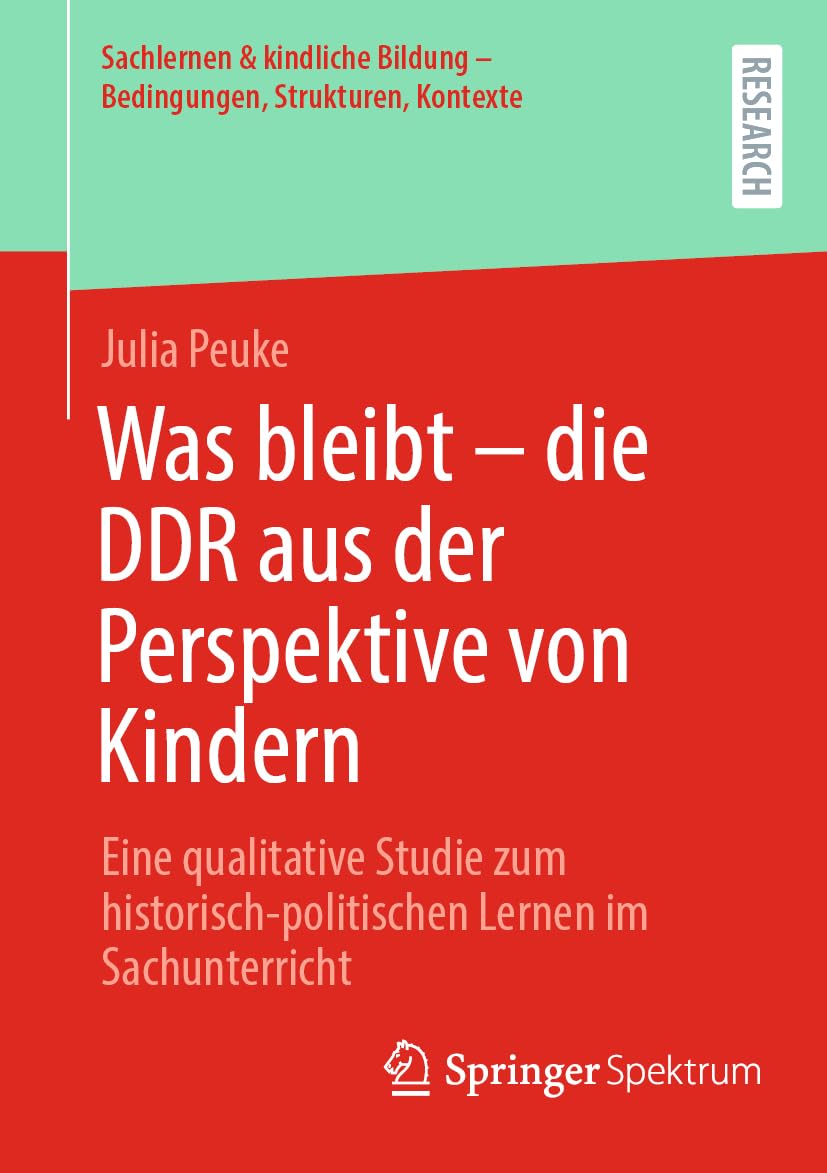 Was bleibt - die DDR aus der Perspektive von Kindern: Eine qualitative Studie zum historisch-politischen Lernen im Sachunterricht (Sachlernen & kindliche Bildung – Bedingungen, Strukturen, Kontexte) Social Sciences
