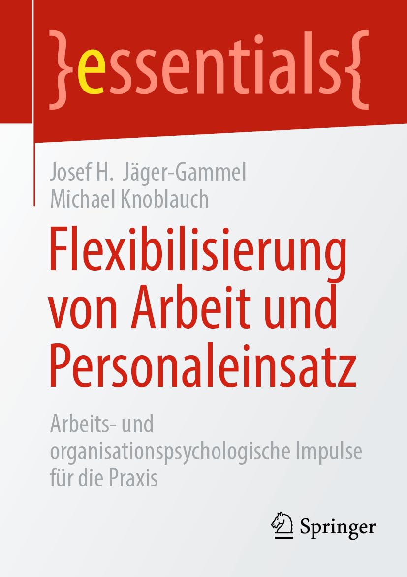 Flexibilisierung von Arbeit und Personaleinsatz: Arbeits- und organisationspsychologische Impulse für die Praxis (essentials) Business, Finance & Career