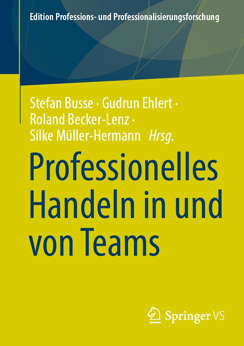 Professionelles Handeln in und von Teams (Edition Professions- und Professionalisierungsforschung, Band 16) Social Sciences