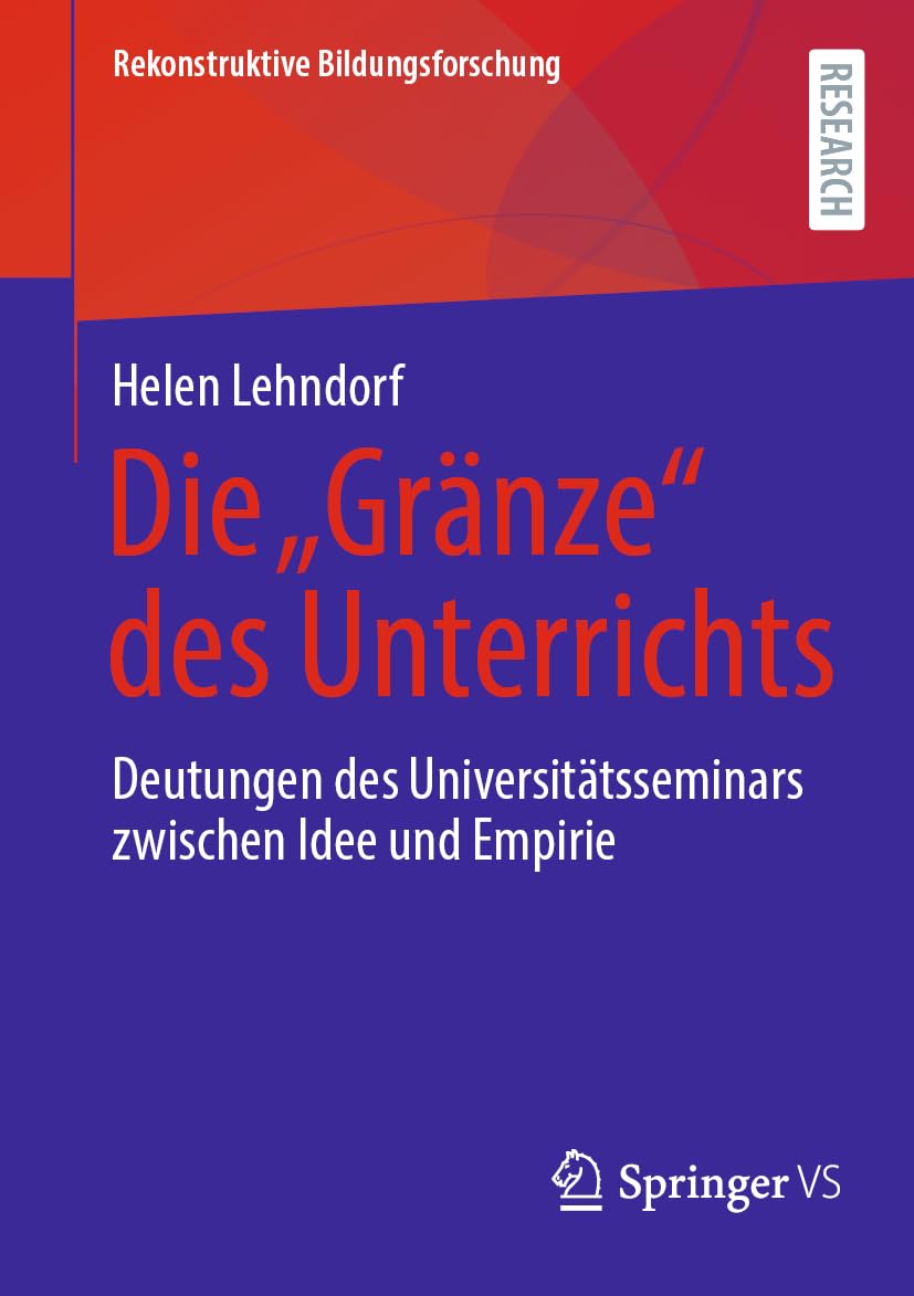Die „Gränze“ des Unterrichts: Deutungen des Universitätsseminars zwischen Idee und Empirie (Rekonstruktive Bildungsforschung, Band 48) Education & Training