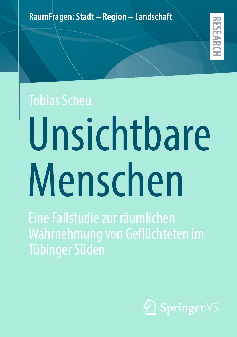 Unsichtbare Menschen: Eine Fallstudie zur räumlichen Wahrnehmung von Geflüchteten im Tübinger Süden (RaumFragen: Stadt – Region – Landschaft) Law