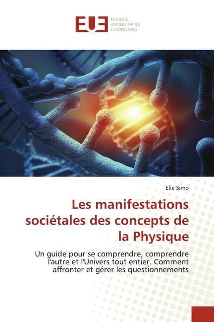 Les manifestations sociétales des concepts de la Physique: Un guide pour se comprendre, comprendre l'autre et l'Univers tout entier. Comment affronter et gérer les questionnements book