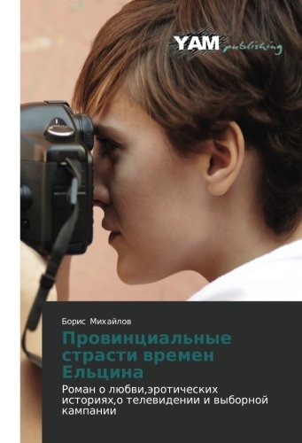 Provintsial'nye strasti vremen El'tsina: Roman o lyubvi,eroticheskikh istoriyakh,o televidenii i vybornoy kampanii Contemporary literature