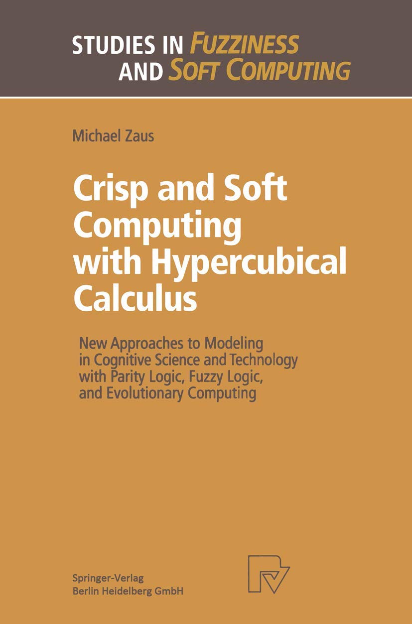 Crisp and Soft Computing with Hypercubical Calculus: New Approaches to Modeling in Cognitive Science and Technology with Parity Logic, Fuzzy Logic, ... in Fuzziness and Soft Computing, Band 27) Law
