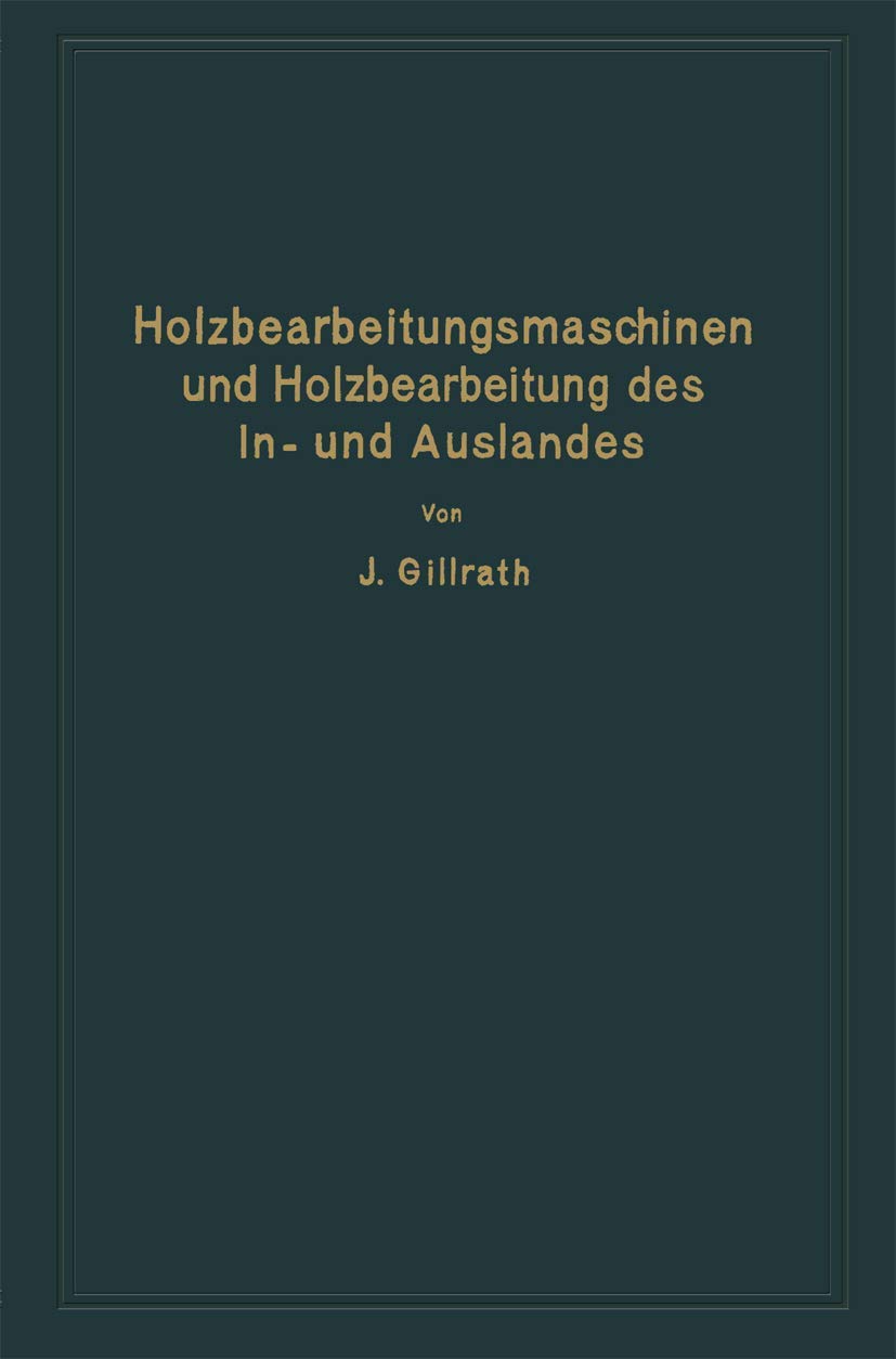 Holzbearbeitungsmaschinen und Holzbearbeitung des In- und Auslandes: Nach dem heutigen Stande der Technik Business & Technology