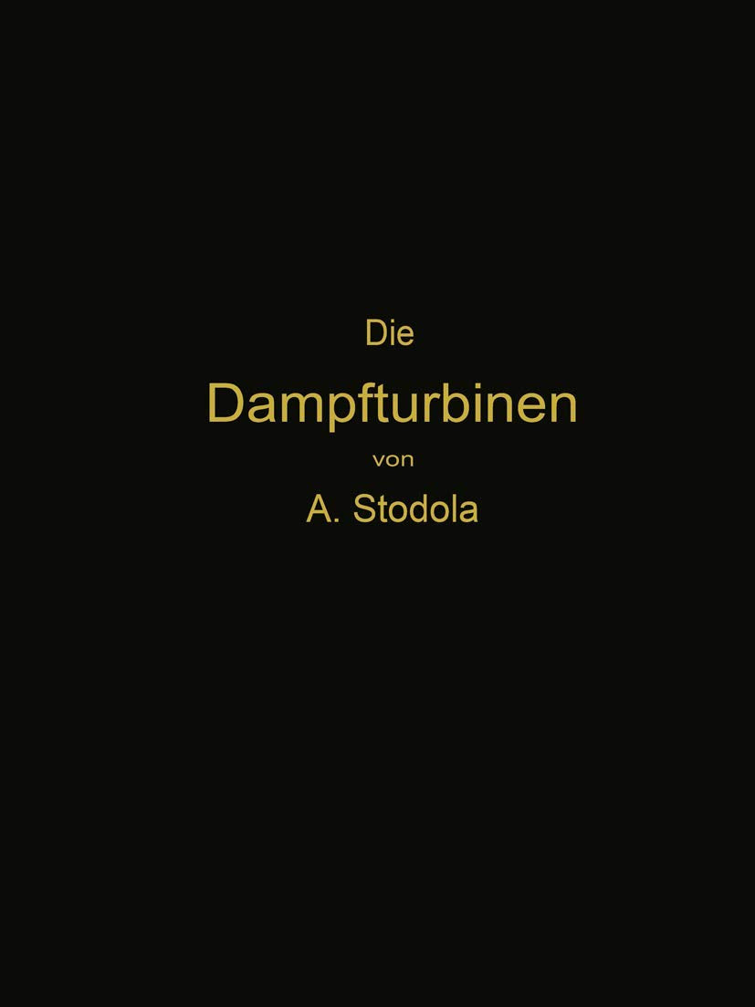 Die Dampfturbinen: mit einem Anhang über die Aussichten der Wärmekraftmaschinen und über die Gasturbine Business & Technology