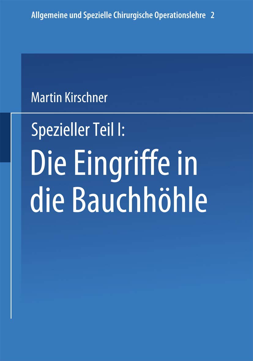 Spezieller Teil I: Die Eingriffe in der Bauchhöhle: Die Eingriffe in Der Bauchhöhle (Allgemeine und spezielle chirurgische Operationslehre, 2, Spezieller T. 1, Band 2) Medicine