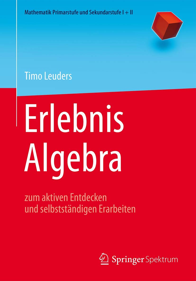 Erlebnis Algebra: zum aktiven Entdecken und selbstständigen Erarbeiten (Mathematik Primarstufe und Sekundarstufe I + II) Mathematics