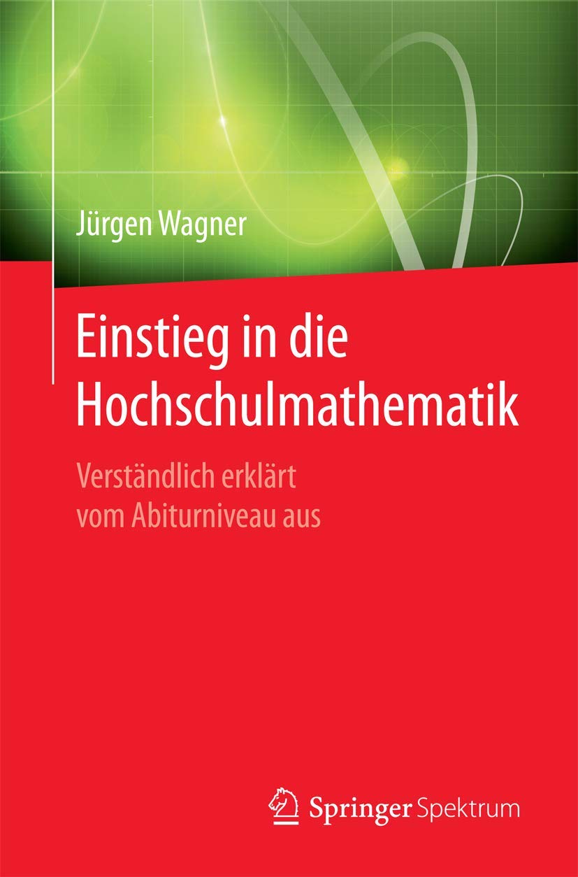 Einstieg in die Hochschulmathematik: Verständlich erklärt vom Abiturniveau aus Business & Technology