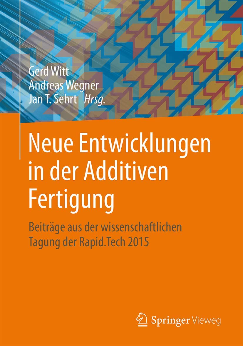 Neue Entwicklungen in der Additiven Fertigung: Beiträge aus der wissenschaftlichen Tagung der Rapid.Tech 2015 Business, Finance & Career