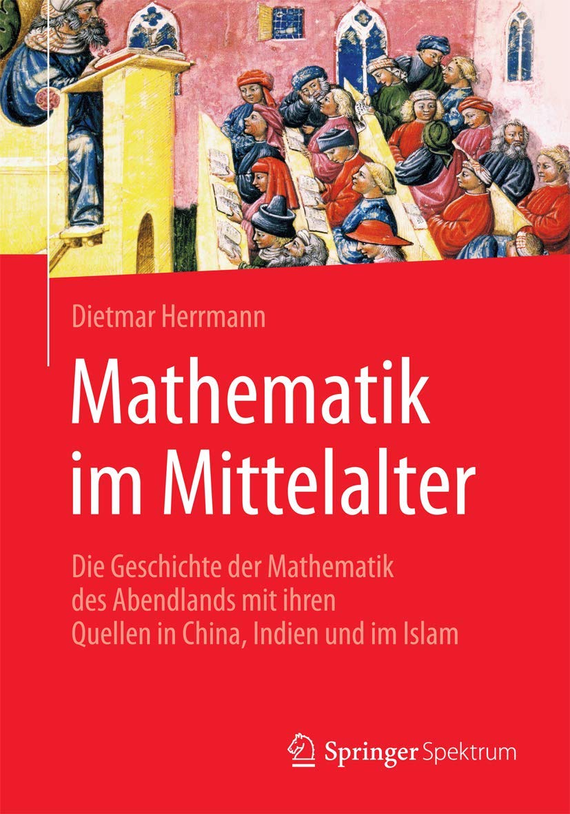 Mathematik im Mittelalter: Die Geschichte der Mathematik des Abendlands mit ihren Quellen in China, Indien und im Islam Mathematics