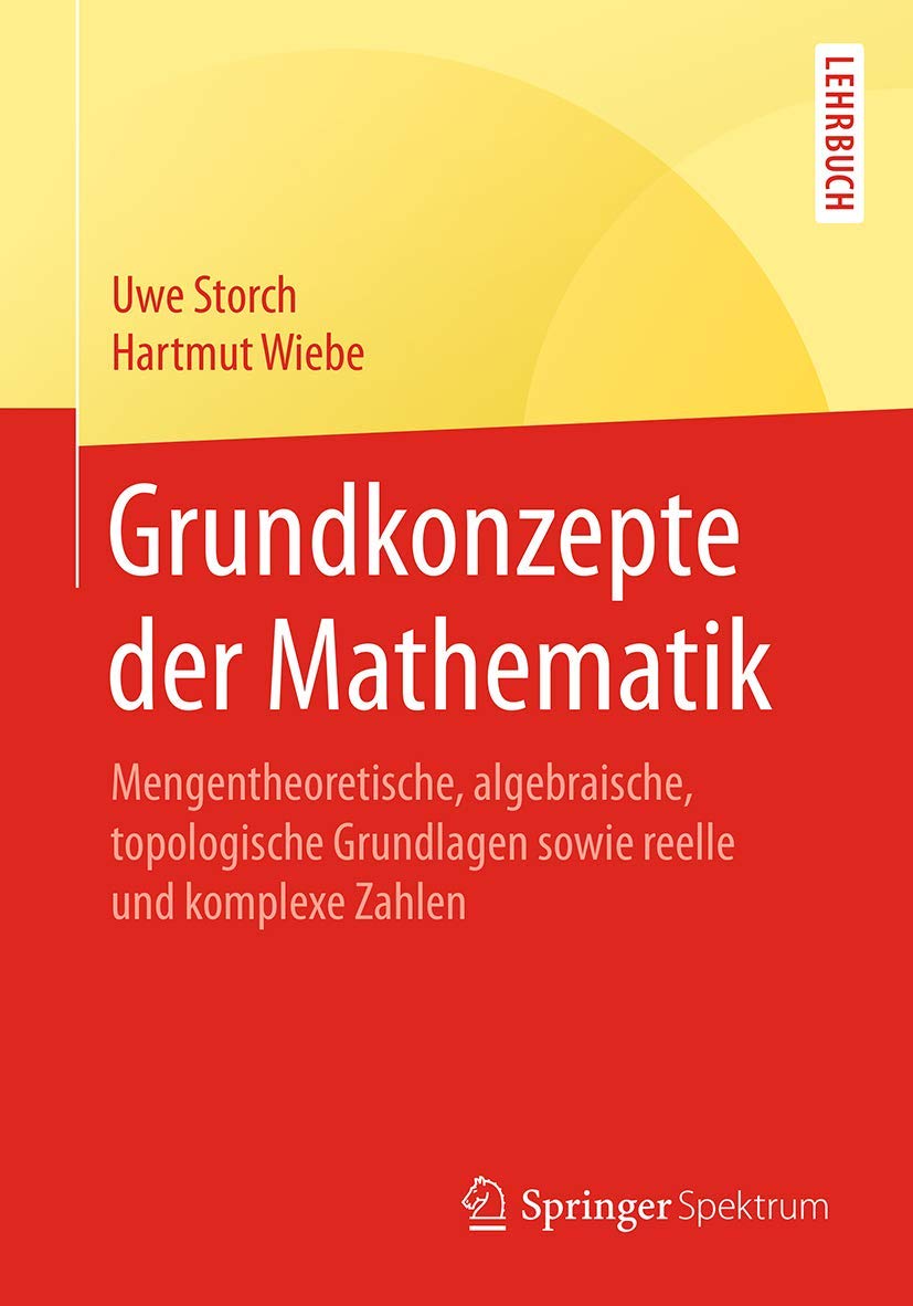 Grundkonzepte der Mathematik: Mengentheoretische, algebraische, topologische Grundlagen sowie reelle und komplexe Zahlen (Springer-Lehrbuch) Mathematics
