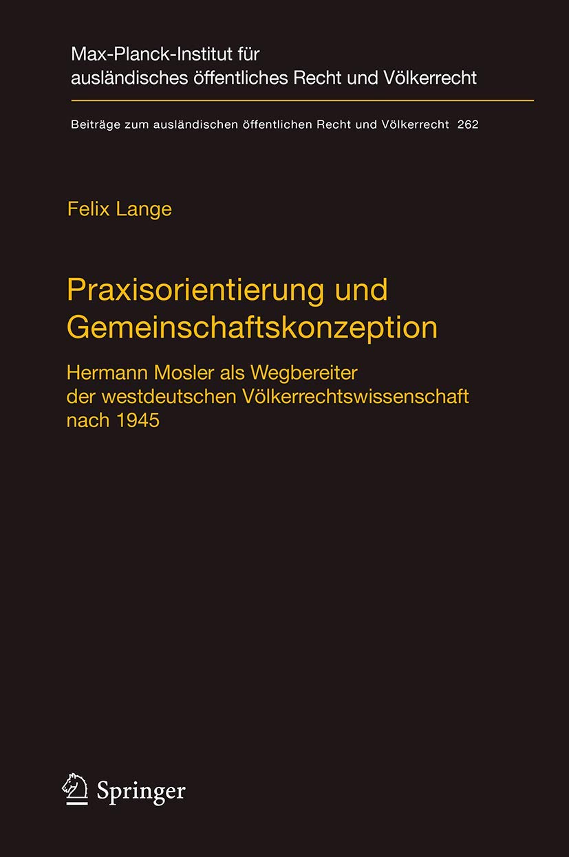 Praxisorientierung und Gemeinschaftskonzeption: Hermann Mosler als Wegbereiter der westdeutschen Völkerrechtswissenschaft nach 1945 (Beiträge zum ... Recht und Völkerrecht, 262, Band 262) Law