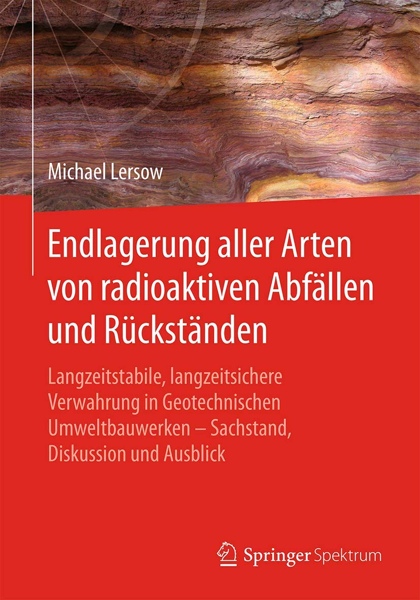 Endlagerung aller Arten von radioaktiven Abfällen und Rückständen: Langzeitstabile, langzeitsichere Verwahrung in Geotechnischen Umweltbauwerken – Sachstand, Diskussion und Ausblick Business & Technology