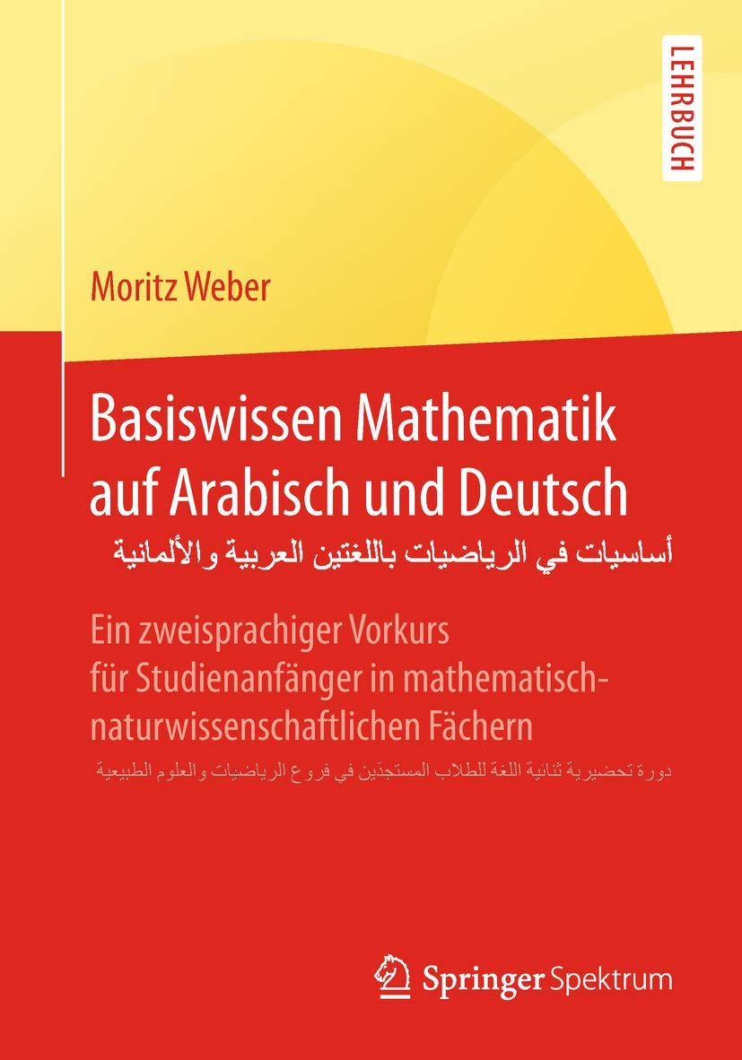 Basiswissen Mathematik auf Arabisch und Deutsch - أساسيات في الرياضيات باللغتين العربية والألمانية: Ein zweisprachiger Vorkurs für Studienanfänger in ... المستجدّين في فروع الرياضيات والعلوم الطبيعية General education