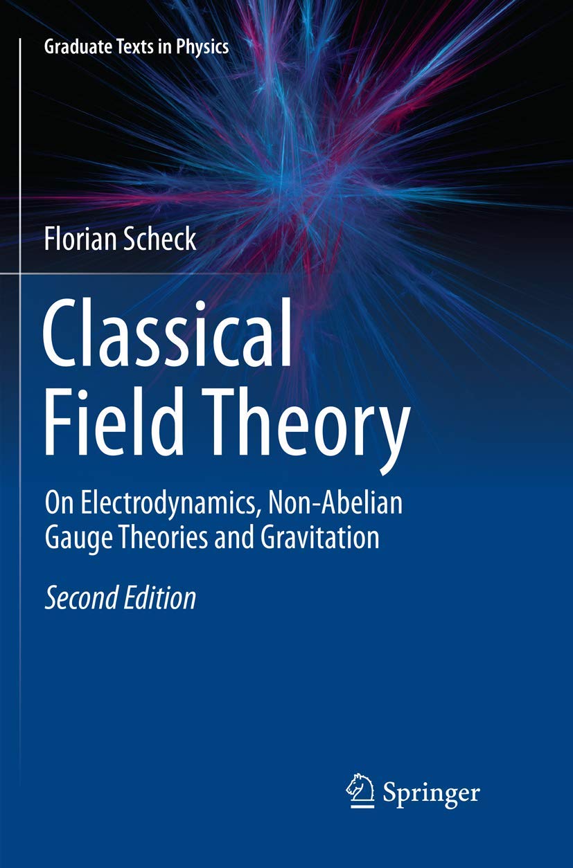 Classical Field Theory: On Electrodynamics, Non-Abelian Gauge Theories and Gravitation (Graduate Texts in Physics) Natural Sciences